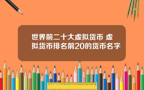 世界前二十大虚拟货币 虚拟货币排名前20的货币名字
