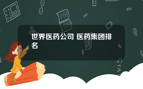 世界医药公司 医药集团排名