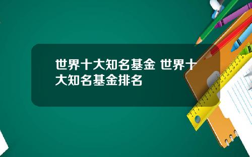 世界十大知名基金 世界十大知名基金排名