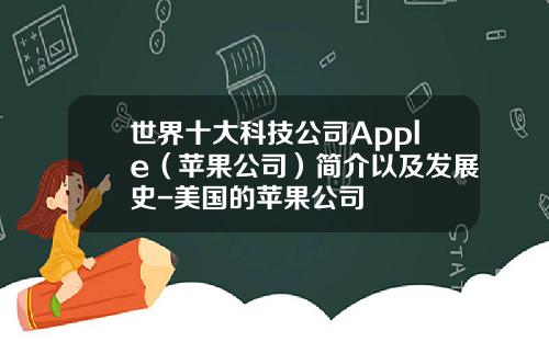 世界十大科技公司Apple（苹果公司）简介以及发展史-美国的苹果公司