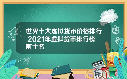 世界十大虚拟货币价格排行 2021年虚拟货币排行榜前十名