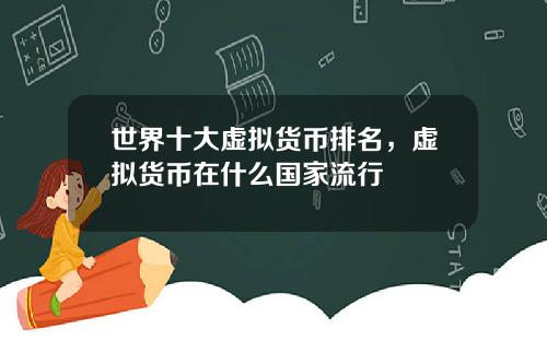 世界十大虚拟货币排名，虚拟货币在什么国家流行
