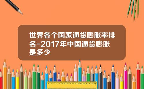世界各个国家通货膨胀率排名-2017年中国通货膨胀是多少