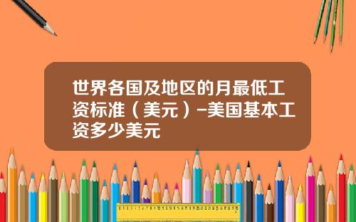 世界各国及地区的月最低工资标准（美元）-美国基本工资多少美元