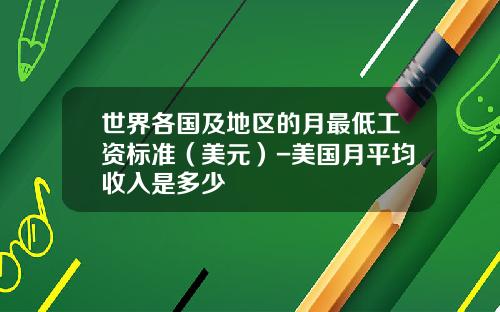 世界各国及地区的月最低工资标准（美元）-美国月平均收入是多少
