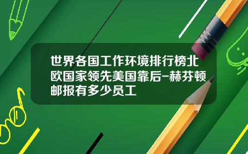 世界各国工作环境排行榜北欧国家领先美国靠后-赫芬顿邮报有多少员工