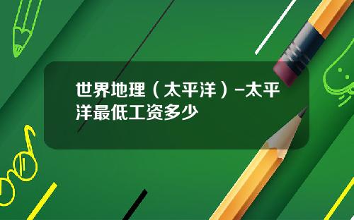 世界地理（太平洋）-太平洋最低工资多少