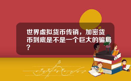 世界虚拟货币传销，加密货币到底是不是一个巨大的骗局？