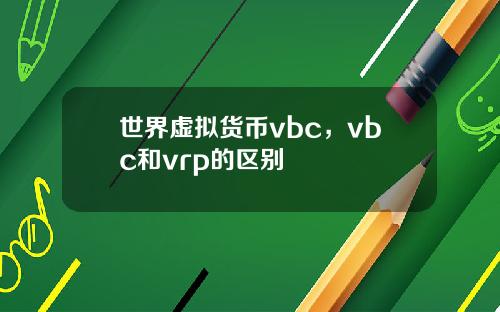 世界虚拟货币vbc，vbc和vrp的区别