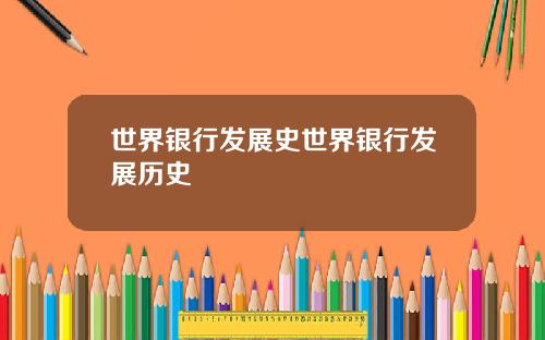 世界银行发展史世界银行发展历史