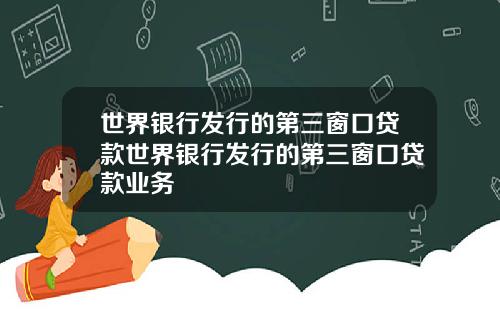 世界银行发行的第三窗口贷款世界银行发行的第三窗口贷款业务
