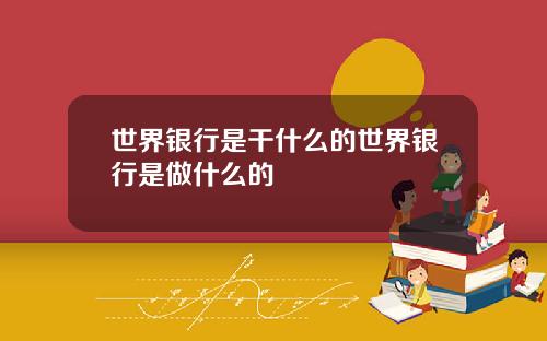 世界银行是干什么的世界银行是做什么的