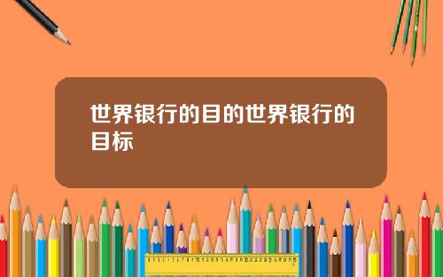 世界银行的目的世界银行的目标