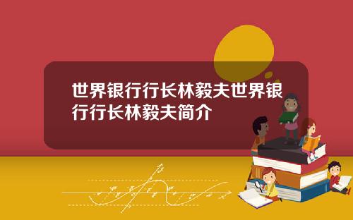世界银行行长林毅夫世界银行行长林毅夫简介