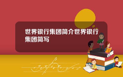 世界银行集团简介世界银行集团简写
