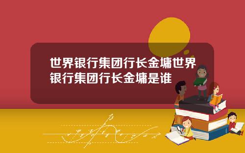 世界银行集团行长金墉世界银行集团行长金墉是谁