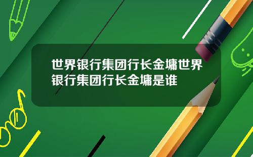 世界银行集团行长金墉世界银行集团行长金墉是谁