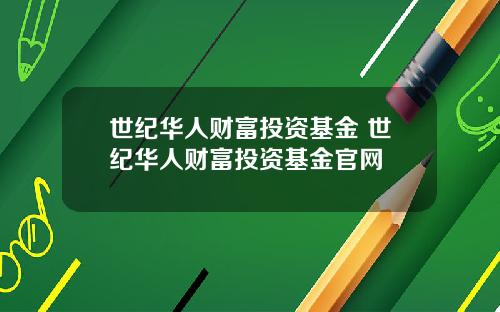 世纪华人财富投资基金 世纪华人财富投资基金官网