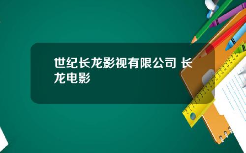 世纪长龙影视有限公司 长龙电影