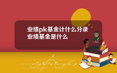 业绩pk基金计什么分录 业绩基金是什么
