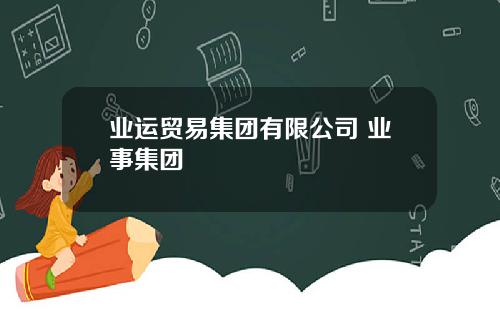 业运贸易集团有限公司 业事集团