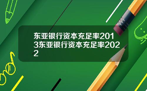 东亚银行资本充足率2013东亚银行资本充足率2022