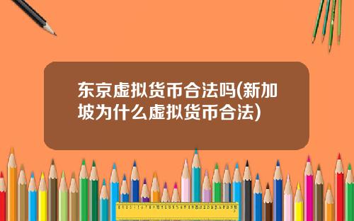 东京虚拟货币合法吗(新加坡为什么虚拟货币合法)