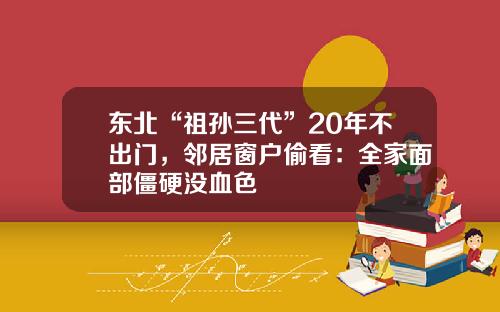 东北“祖孙三代”20年不出门，邻居窗户偷看：全家面部僵硬没血色