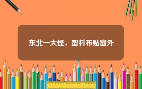 东北一大怪，塑料布贴窗外