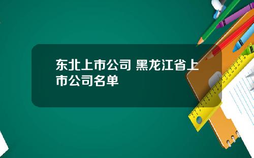 东北上市公司 黑龙江省上市公司名单