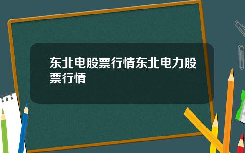 东北电股票行情东北电力股票行情