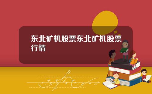 东北矿机股票东北矿机股票行情