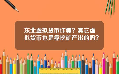 东北虚拟货币诈骗？其它虚拟货币也是靠挖矿产出的吗？