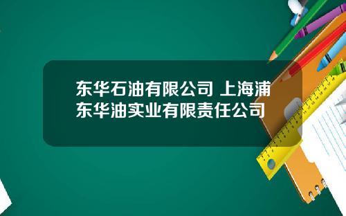 东华石油有限公司 上海浦东华油实业有限责任公司