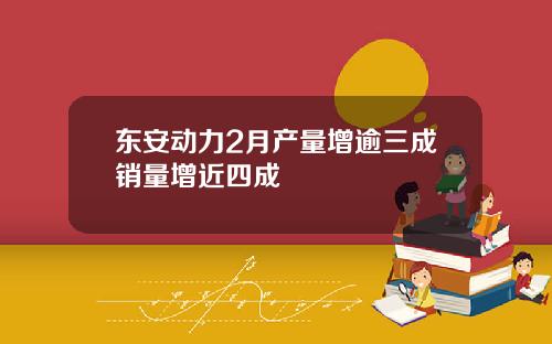 东安动力2月产量增逾三成销量增近四成