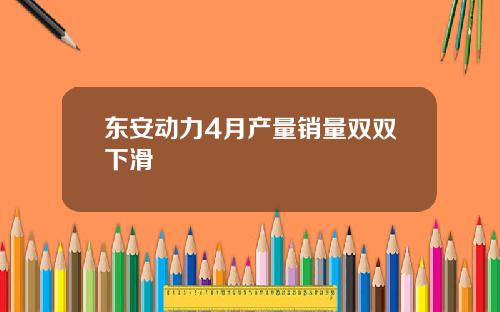 东安动力4月产量销量双双下滑
