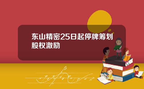 东山精密25日起停牌筹划股权激励