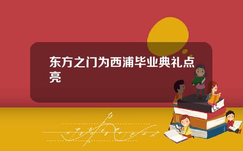 东方之门为西浦毕业典礼点亮
