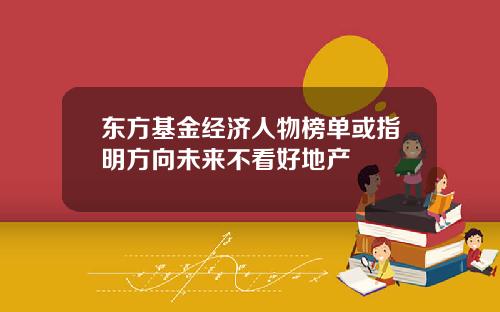 东方基金经济人物榜单或指明方向未来不看好地产