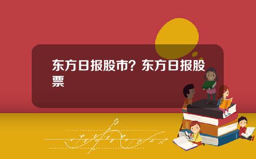 东方日报股市？东方日报股票