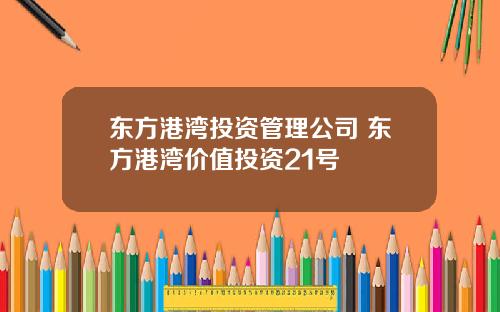 东方港湾投资管理公司 东方港湾价值投资21号