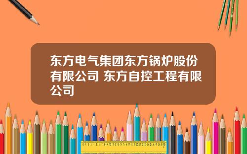 东方电气集团东方锅炉股份有限公司 东方自控工程有限公司