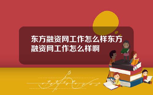 东方融资网工作怎么样东方融资网工作怎么样啊