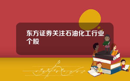东方证券关注石油化工行业个股