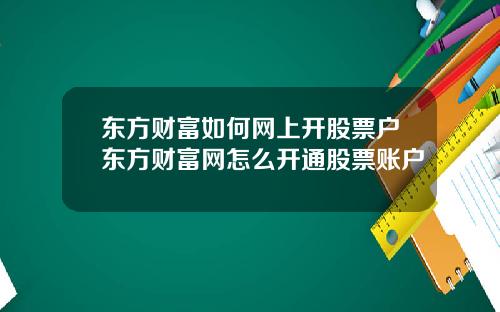 东方财富如何网上开股票户东方财富网怎么开通股票账户