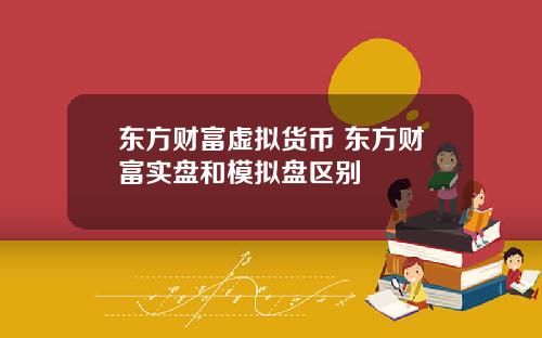 东方财富虚拟货币 东方财富实盘和模拟盘区别