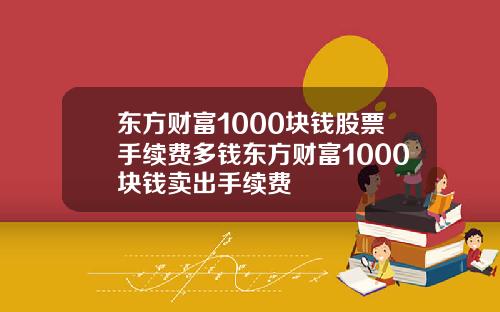 东方财富1000块钱股票手续费多钱东方财富1000块钱卖出手续费