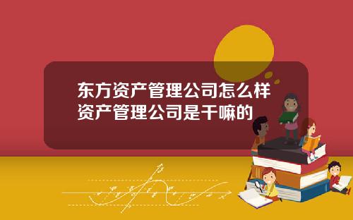 东方资产管理公司怎么样 资产管理公司是干嘛的