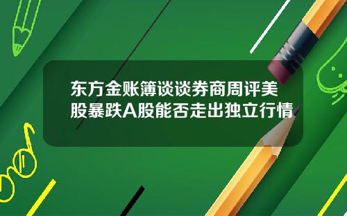 东方金账簿谈谈券商周评美股暴跌A股能否走出独立行情