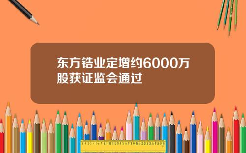 东方锆业定增约6000万股获证监会通过